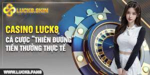Casino Luck8 - Cá Cược “Thiên Đường”, Tiền Thưởng Thực Tế
