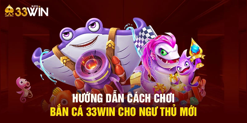 Hướng dẫn tham gia game bắn cá 33Win